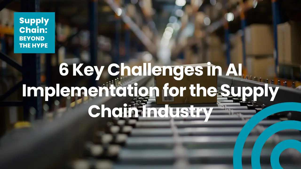 6 Key Challenges in AI Implementation for the Supply Chain Industry